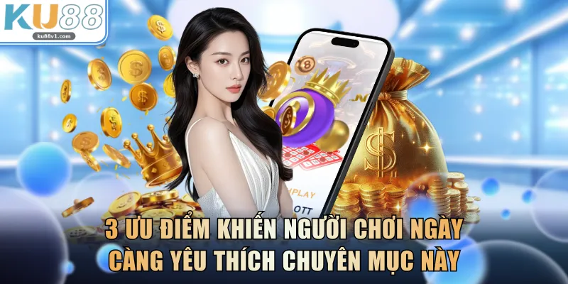 3 ưu điểm khiến người chơi ngày càng yêu thích chuyên mục này