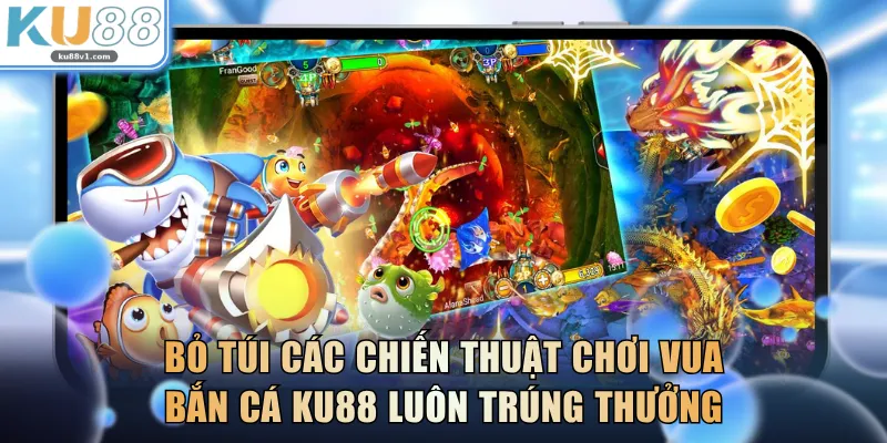 Bỏ túi các chiến thuật chơi Vua Bắn Cá KU88 luôn trúng thưởng