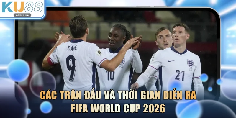 Các trận đấu và thời gian diễn ra FIFA World Cup 2026