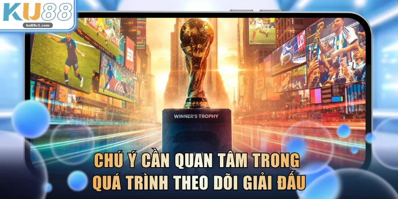 Chú ý cần quan tâm trong quá trình theo dõi giải đấu