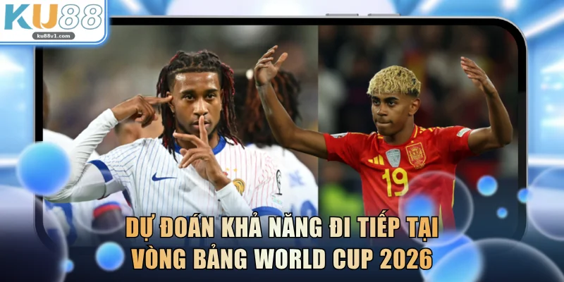 Dự đoán khả năng đi tiếp tại vòng bảng World Cup 2026