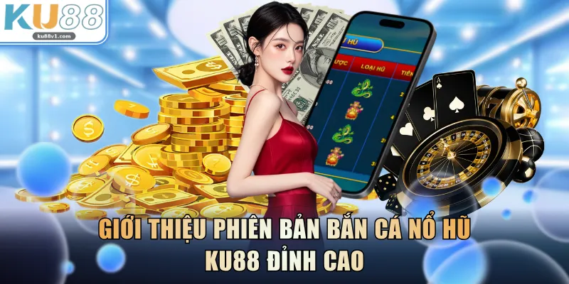 Giới thiệu phiên bản Bắn Cá Nổ Hũ KU88 đỉnh cao