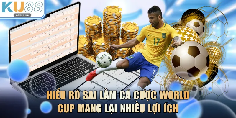 Hiểu rõ sai lầm cá cược World Cup mang lại nhiều lợi ích