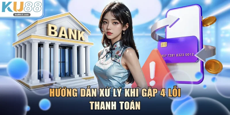 Hướng dẫn xử lý khi gặp 4 lỗi thanh toán