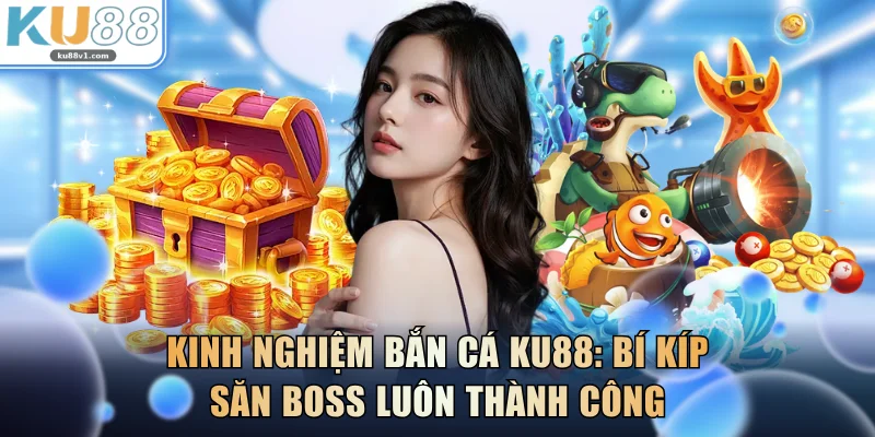 Kinh Nghiệm Bắn Cá KU88