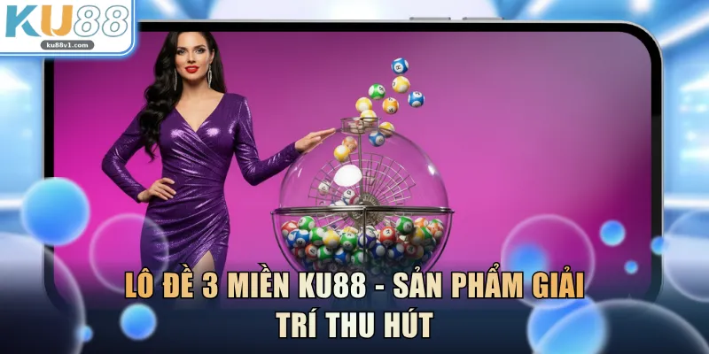 Lô đề 3 miền KU88 - Sản phẩm giải trí thu hút