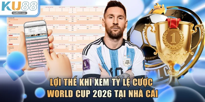 Lợi thế khi xem tỷ lệ cược World Cup 2026 tại nhà cái