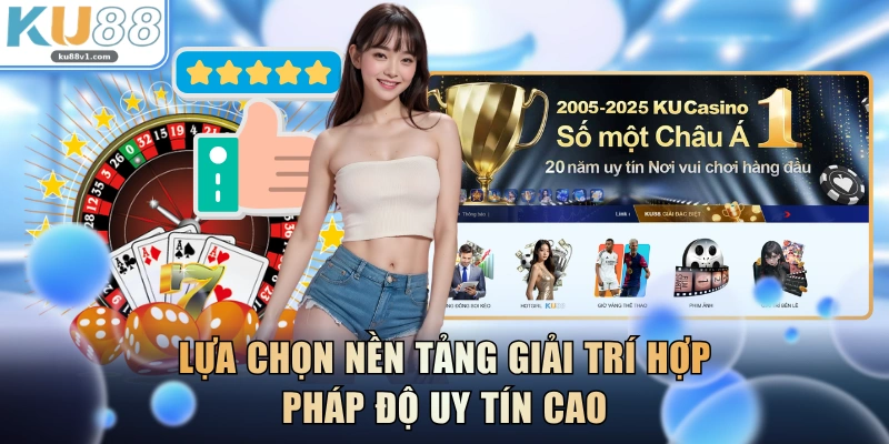 Lựa chọn nền tảng giải trí hợp pháp độ uy tín cao