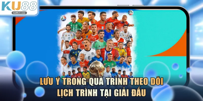Lưu ý trong quá trình theo dõi lịch trình tại giải đấu