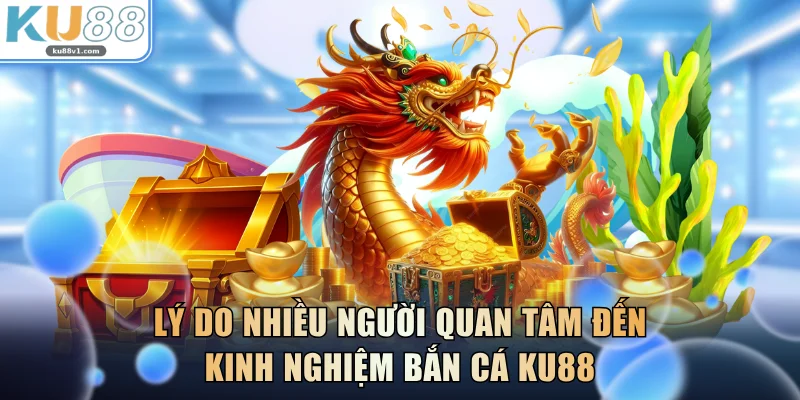Lý do nhiều người quan tâm đến kinh nghiệm bắn cá KU88