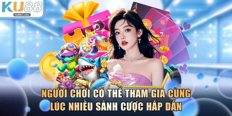 Người chơi có thể tham gia cùng lúc nhiều sảnh cược hấp dẫn