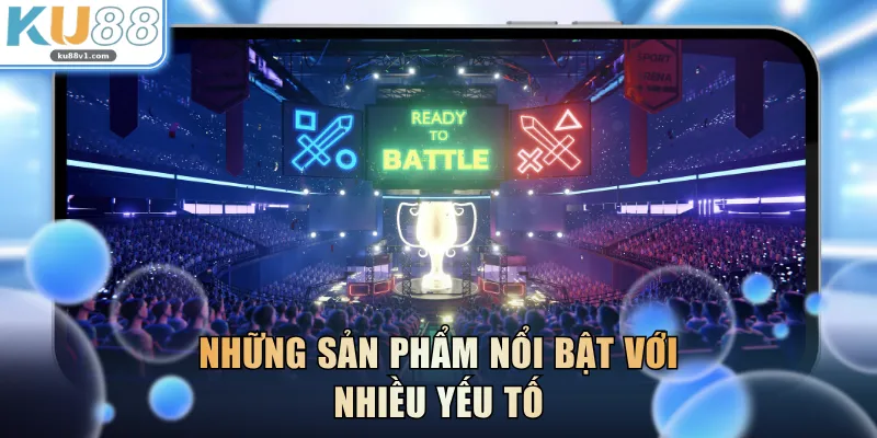 Những sản phẩm nổi bật với nhiều yếu tố