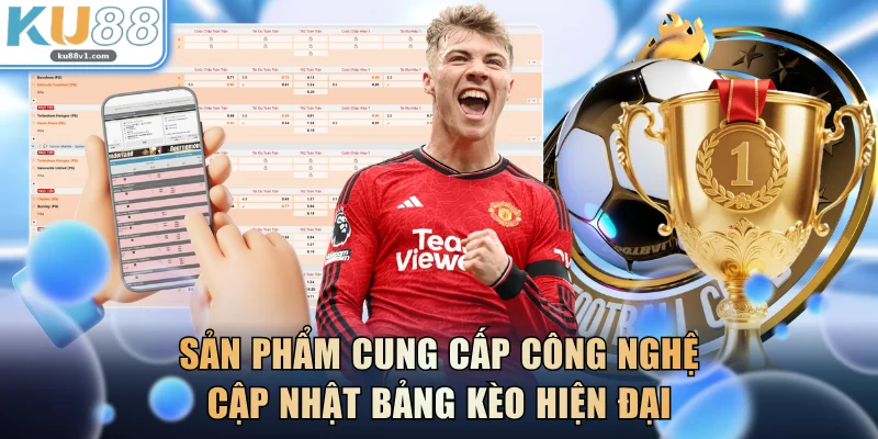 Sản phẩm cung cấp công nghệ cập nhật bảng kèo hiện đại