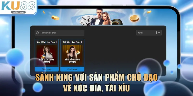 Sảnh King với sản phẩm chủ đạo về Xóc Đĩa, Tài Xỉu