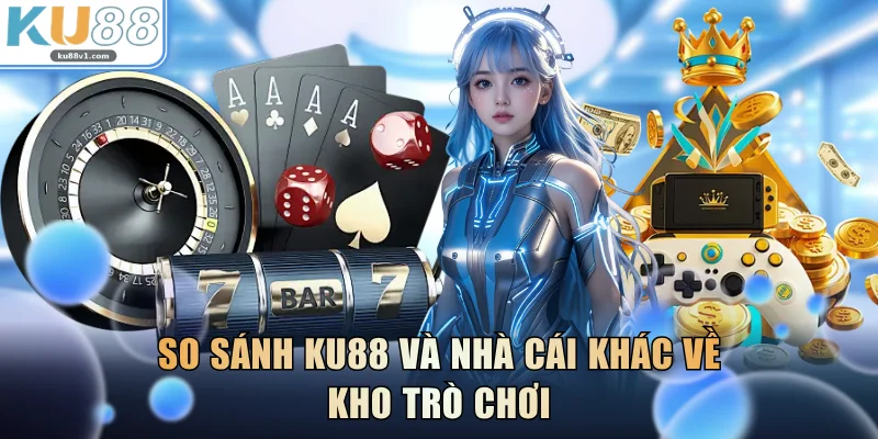 So sánh KU88 và nhà cái khác về kho trò chơi