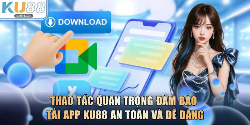 Thao tác quan trọng đảm bảo tải app KU88 an toàn và dễ dàng
