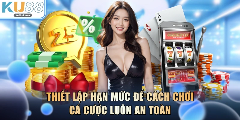 Thiết lập hạn mức để cách chơi cá cược luôn an toàn