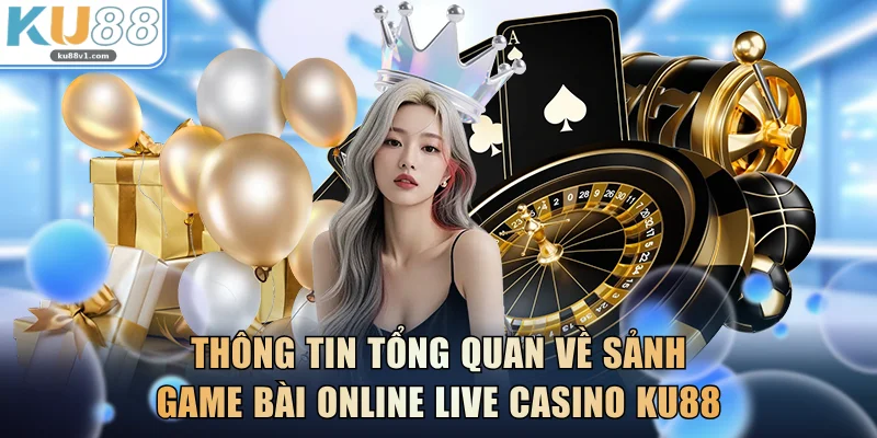 Thông tin tổng quan về sảnh game bài online Live Casino KU88