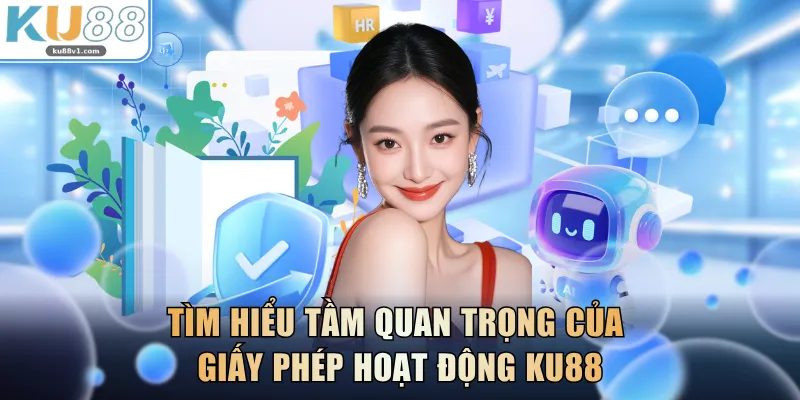 Tìm hiểu tầm quan trọng của giấy phép hoạt động KU88