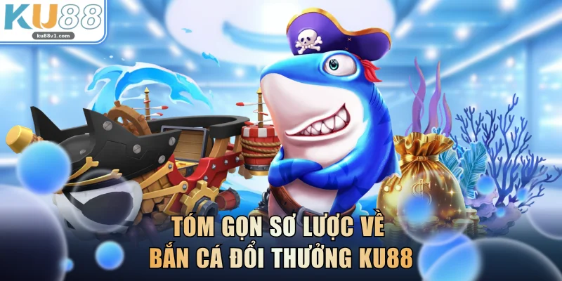 Tóm gọn sơ lược về bắn cá đổi thưởng KU88