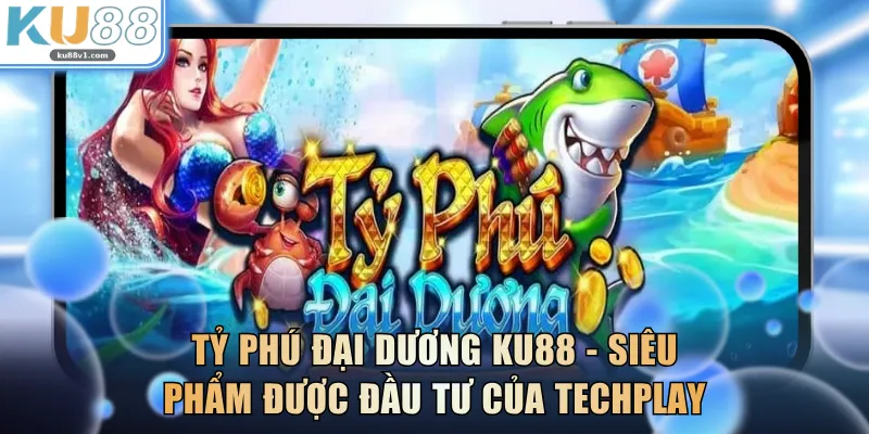 Tỷ Phú Đại Dương KU88 - Siêu phẩm được đầu tư của Techplay