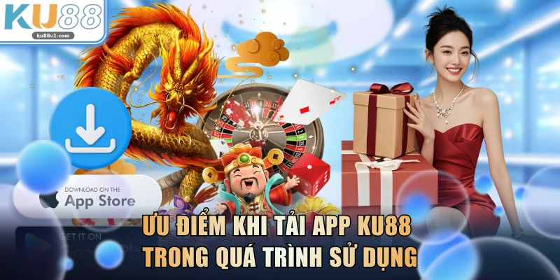 Ưu điểm khi tải app KU88 trong quá trình sử dụng