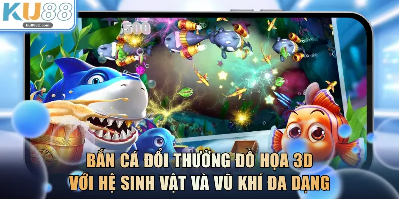Bắn cá đổi thưởng đồ họa 3D với hệ sinh vật và vũ khí đa dạng