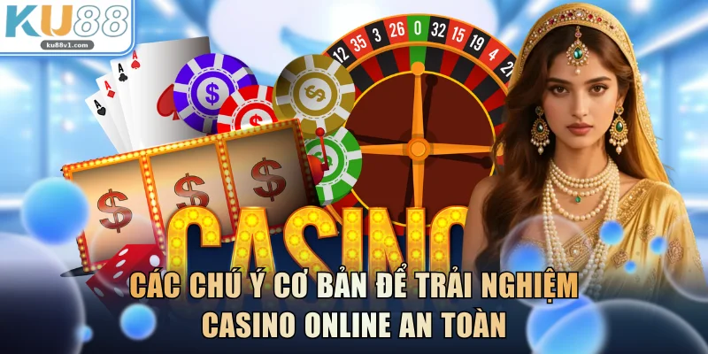 Các chú ý cơ bản để trải nghiệm casino online an toàn