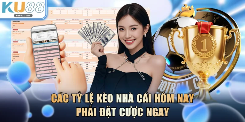 Các tỷ lệ kèo nhà cái hôm nay phải đặt cược ngay