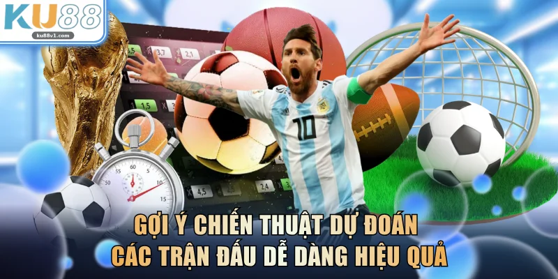 Gợi ý chiến thuật dự đoán các trận đấu dễ dàng hiệu quả