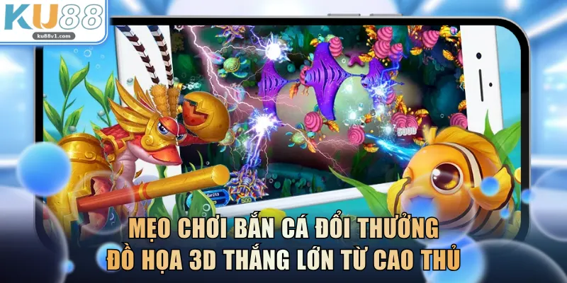 Mẹo chơi bắn cá đổi thưởng đồ họa 3D thắng lớn từ cao thủ