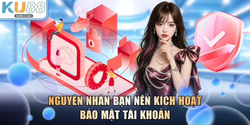 Nguyên nhân bạn nên kích hoạt bảo mật tài khoản