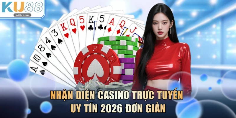 Nhận diện casino trực tuyến uy tín 2026 đơn giản