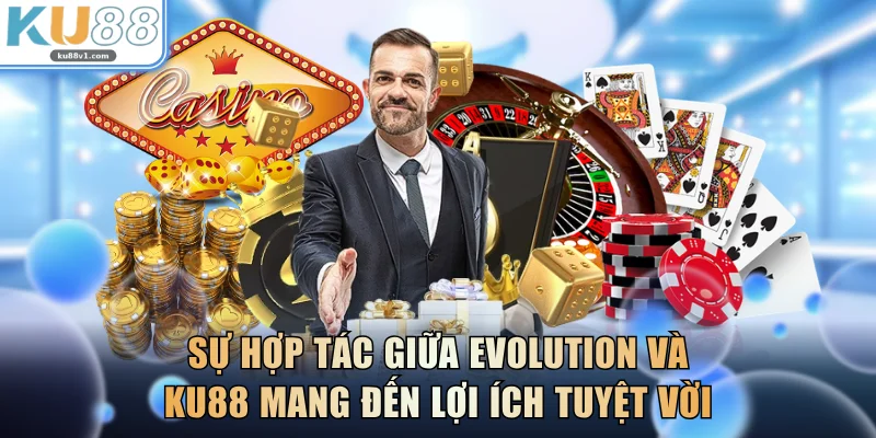 Sự hợp tác giữa Evolution và KU88 mang đến lợi ích tuyệt vời