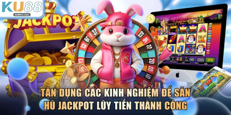 Tận dụng các kinh nghiệm để săn hũ Jackpot lũy tiến thành công