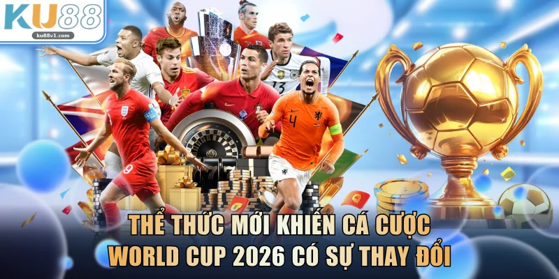 Thể thức mới khiến cá cược World Cup 2026 có sự thay đổi