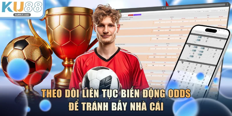 Theo dõi liên tục biến động Odds để tránh bẫy nhà cái