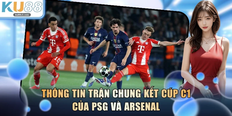 Thông tin trận chung kết Cúp C1 của PSG và Arsenal