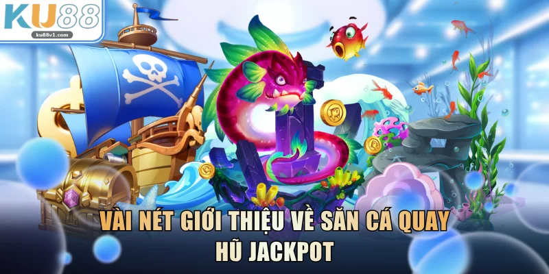 Vài nét giới thiệu về săn cá quay hũ jackpot